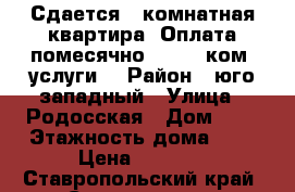 Сдается 1 комнатная квартира. Оплата помесячно 8 000  ком. услуги. › Район ­ юго-западный › Улица ­ Родосская › Дом ­ 5 › Этажность дома ­ 8 › Цена ­ 8 000 - Ставропольский край, Ставрополь г. Недвижимость » Квартиры аренда   . Ставропольский край,Ставрополь г.